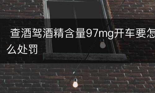  查酒驾酒精含量97mg开车要怎么处罚