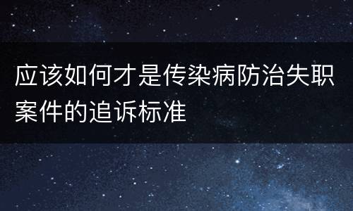 应该如何才是传染病防治失职案件的追诉标准