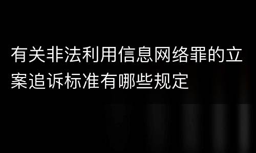 有关非法利用信息网络罪的立案追诉标准有哪些规定