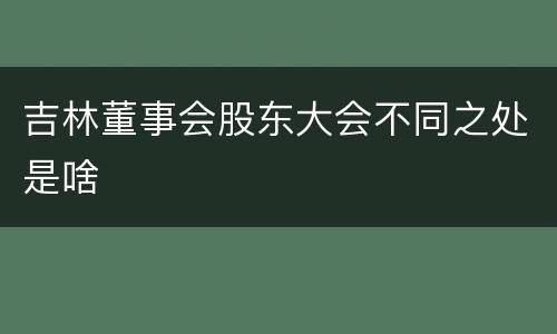 吉林董事会股东大会不同之处是啥