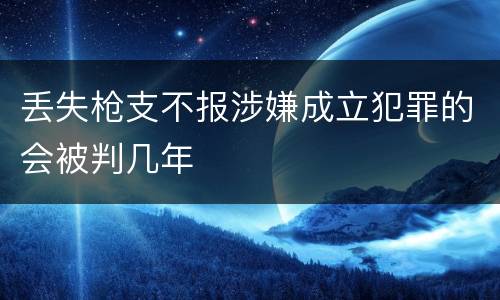 丢失枪支不报涉嫌成立犯罪的会被判几年