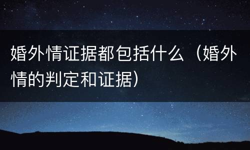 婚外情证据都包括什么（婚外情的判定和证据）