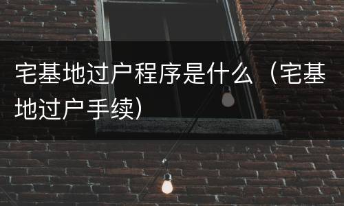 宅基地过户程序是什么（宅基地过户手续）