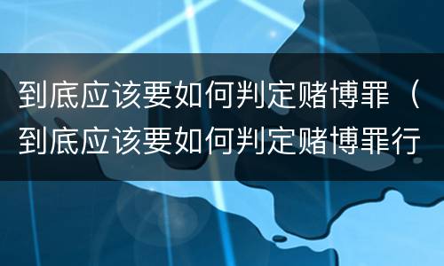 到底应该要如何判定赌博罪（到底应该要如何判定赌博罪行）