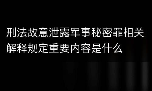 刑法故意泄露军事秘密罪相关解释规定重要内容是什么