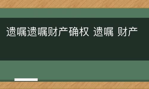 遗嘱遗嘱财产确权 遗嘱 财产