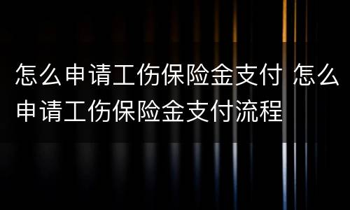 怎么申请工伤保险金支付 怎么申请工伤保险金支付流程