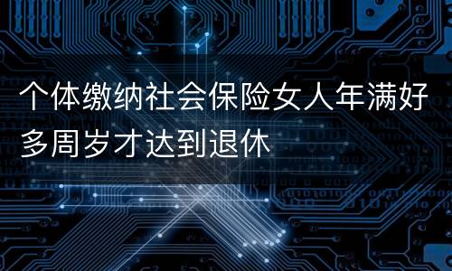 个体缴纳社会保险女人年满好多周岁才达到退休