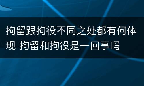 拘留跟拘役不同之处都有何体现 拘留和拘役是一回事吗