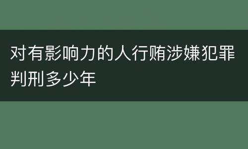 对有影响力的人行贿涉嫌犯罪判刑多少年
