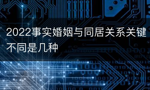 2022事实婚姻与同居关系关键不同是几种
