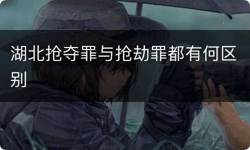 湖北抢夺罪与抢劫罪都有何区别
