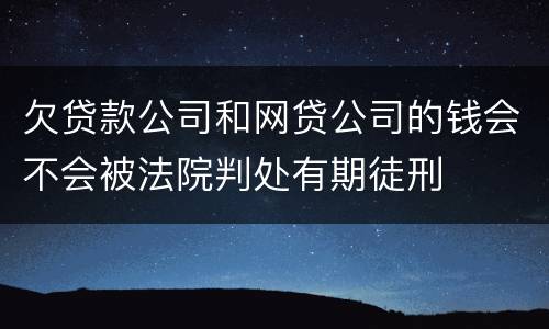 欠贷款公司和网贷公司的钱会不会被法院判处有期徒刑