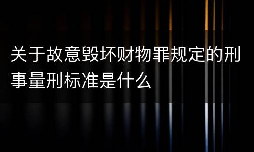 关于故意毁坏财物罪规定的刑事量刑标准是什么