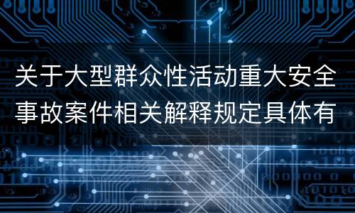 关于大型群众性活动重大安全事故案件相关解释规定具体有哪些重要内容