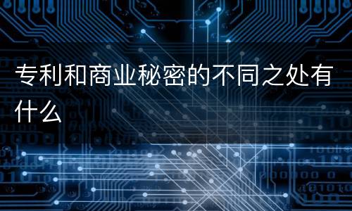 专利和商业秘密的不同之处有什么