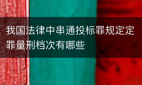 我国法律中串通投标罪规定定罪量刑档次有哪些