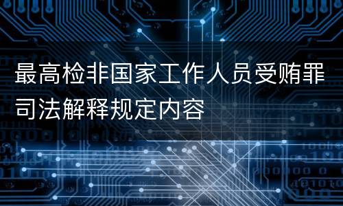 最高检非国家工作人员受贿罪司法解释规定内容