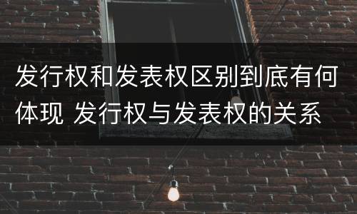 发行权和发表权区别到底有何体现 发行权与发表权的关系