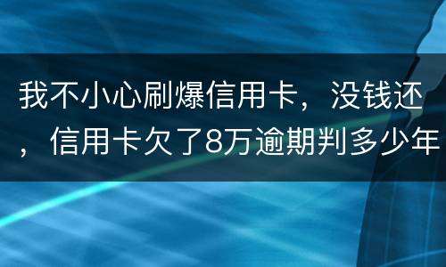 我不小心刷爆信用卡，没钱还，信用卡欠了8万逾期判多少年