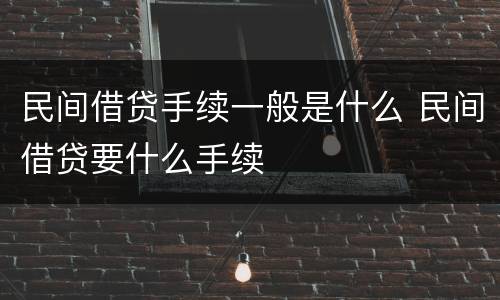 民间借贷手续一般是什么 民间借贷要什么手续