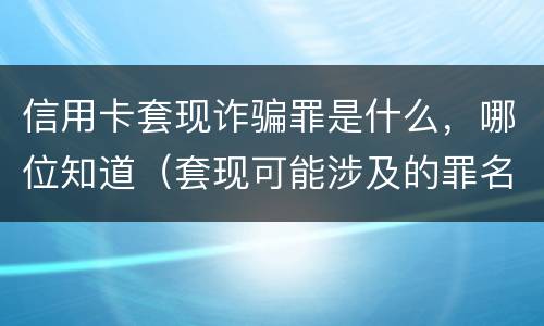 信用卡套现诈骗罪是什么，哪位知道（套现可能涉及的罪名信用卡诈骗罪）