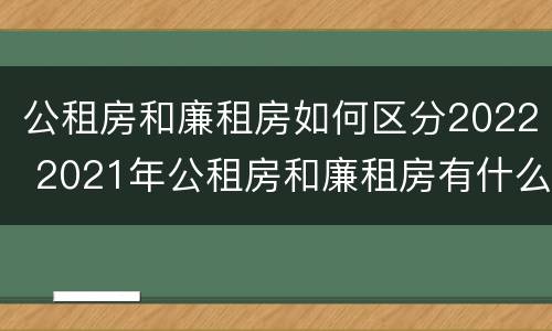 公租房和廉租房如何区分2022 2021年公租房和廉租房有什么区别