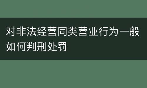 对非法经营同类营业行为一般如何判刑处罚