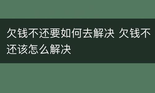 欠钱不还要如何去解决 欠钱不还该怎么解决