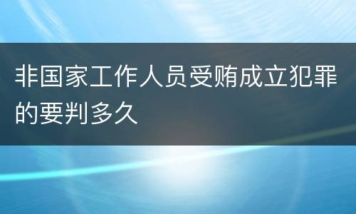 非国家工作人员受贿成立犯罪的要判多久