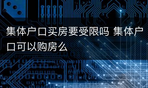 集体户口买房要受限吗 集体户口可以购房么