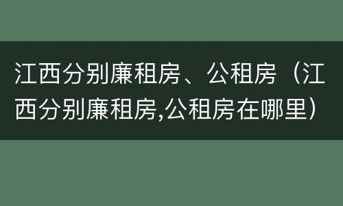 江西分别廉租房、公租房（江西分别廉租房,公租房在哪里）