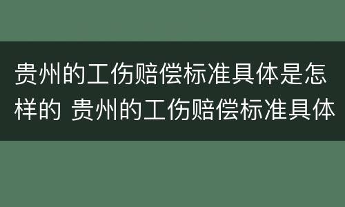 贵州的工伤赔偿标准具体是怎样的 贵州的工伤赔偿标准具体是怎样的呢
