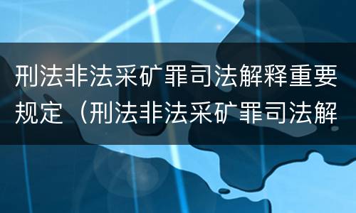 刑法非法采矿罪司法解释重要规定（刑法非法采矿罪司法解释重要规定最新）
