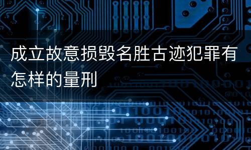 成立故意损毁名胜古迹犯罪有怎样的量刑