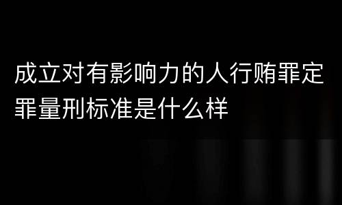 成立对有影响力的人行贿罪定罪量刑标准是什么样