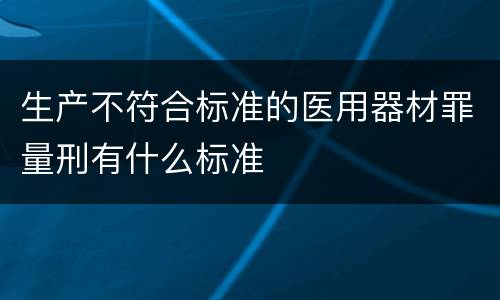 生产不符合标准的医用器材罪量刑有什么标准