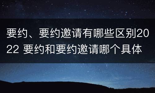 要约、要约邀请有哪些区别2022 要约和要约邀请哪个具体