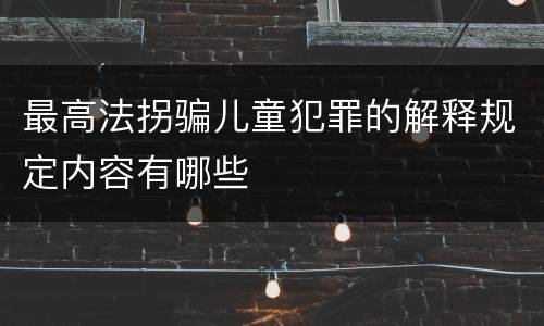 最高法拐骗儿童犯罪的解释规定内容有哪些