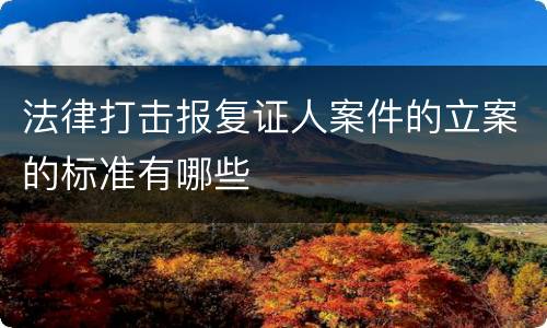 法律打击报复证人案件的立案的标准有哪些