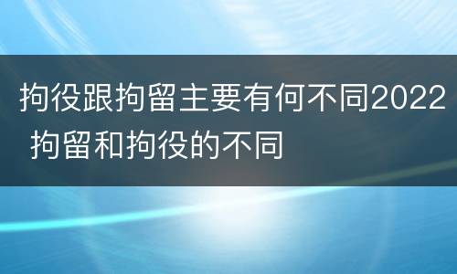 拘役跟拘留主要有何不同2022 拘留和拘役的不同