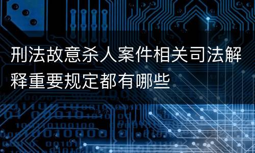 刑法故意杀人案件相关司法解释重要规定都有哪些
