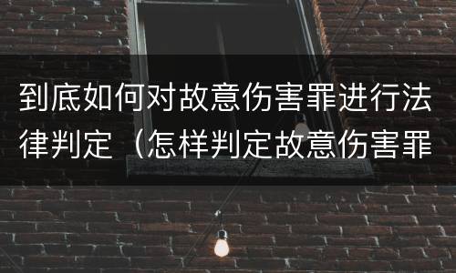 到底如何对故意伤害罪进行法律判定（怎样判定故意伤害罪）