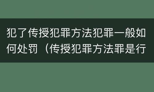 犯了传授犯罪方法犯罪一般如何处罚（传授犯罪方法罪是行为犯吗）