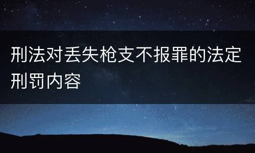 刑法对丢失枪支不报罪的法定刑罚内容