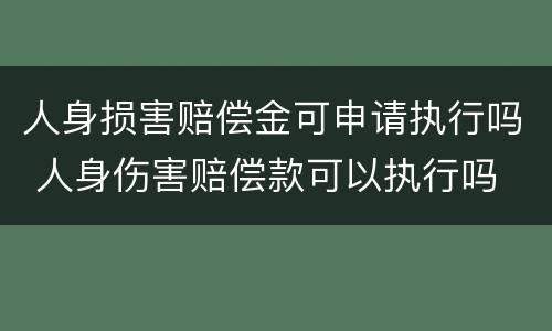 人身损害赔偿金可申请执行吗 人身伤害赔偿款可以执行吗