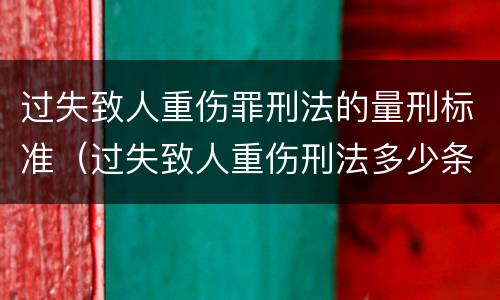 过失致人重伤罪刑法的量刑标准（过失致人重伤刑法多少条）