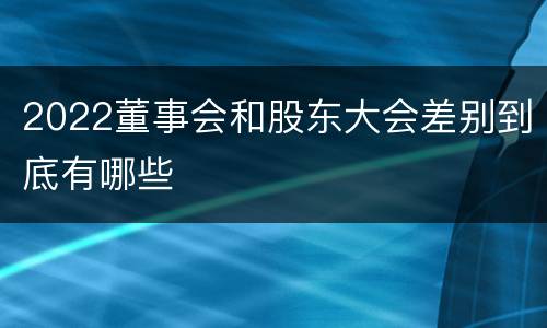 2022董事会和股东大会差别到底有哪些