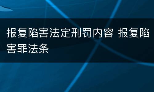 报复陷害法定刑罚内容 报复陷害罪法条