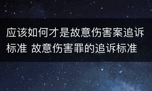 应该如何才是故意伤害案追诉标准 故意伤害罪的追诉标准